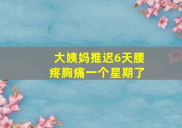 大姨妈推迟6天腰疼胸痛一个星期了