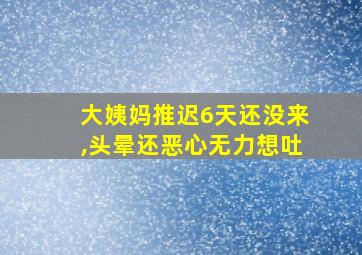 大姨妈推迟6天还没来,头晕还恶心无力想吐