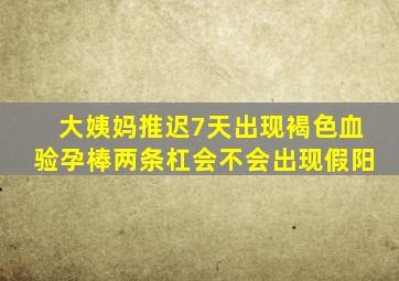 大姨妈推迟7天出现褐色血验孕棒两条杠会不会出现假阳