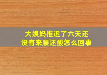 大姨妈推迟了六天还没有来腰还酸怎么回事