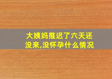 大姨妈推迟了六天还没来,没怀孕什么情况