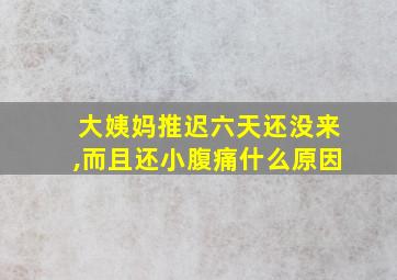 大姨妈推迟六天还没来,而且还小腹痛什么原因