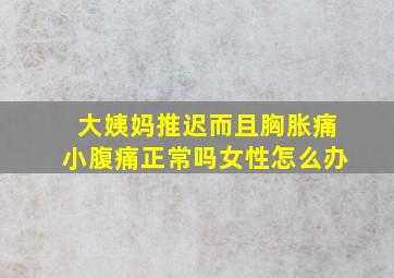 大姨妈推迟而且胸胀痛小腹痛正常吗女性怎么办