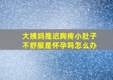 大姨妈推迟胸疼小肚子不舒服是怀孕吗怎么办