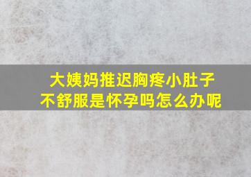 大姨妈推迟胸疼小肚子不舒服是怀孕吗怎么办呢