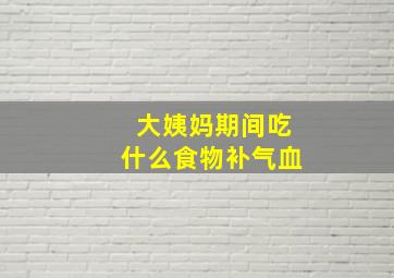 大姨妈期间吃什么食物补气血