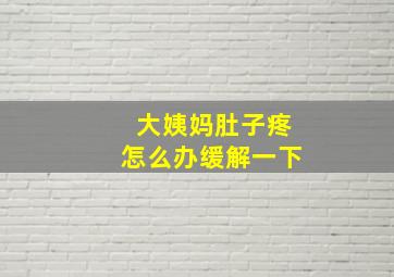 大姨妈肚子疼怎么办缓解一下