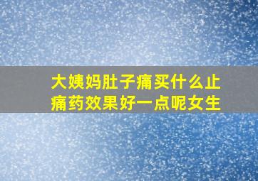 大姨妈肚子痛买什么止痛药效果好一点呢女生