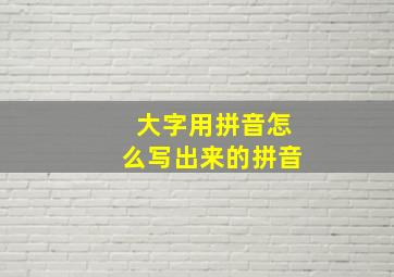 大字用拼音怎么写出来的拼音