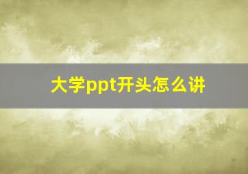 大学ppt开头怎么讲