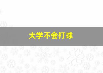 大学不会打球