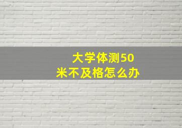 大学体测50米不及格怎么办