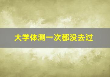 大学体测一次都没去过