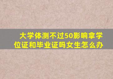 大学体测不过50影响拿学位证和毕业证吗女生怎么办