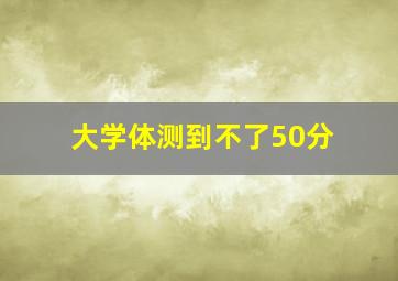 大学体测到不了50分