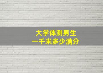 大学体测男生一千米多少满分