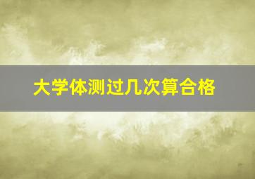 大学体测过几次算合格