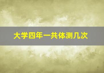 大学四年一共体测几次