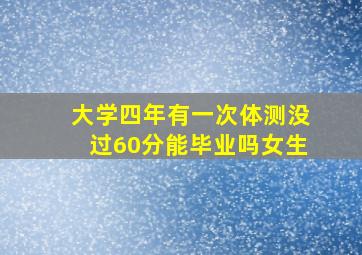 大学四年有一次体测没过60分能毕业吗女生