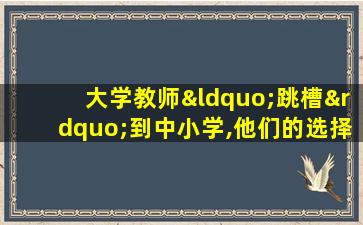 大学教师“跳槽”到中小学,他们的选择值得尊重