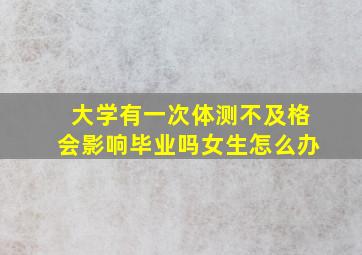 大学有一次体测不及格会影响毕业吗女生怎么办