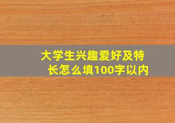 大学生兴趣爱好及特长怎么填100字以内