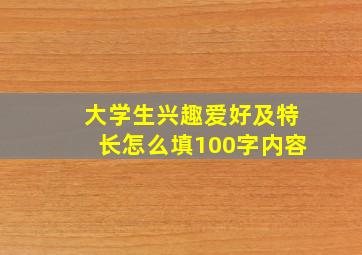 大学生兴趣爱好及特长怎么填100字内容