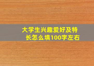 大学生兴趣爱好及特长怎么填100字左右