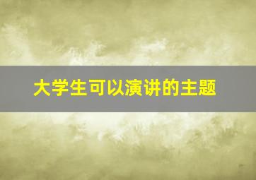 大学生可以演讲的主题