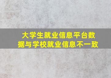 大学生就业信息平台数据与学校就业信息不一致