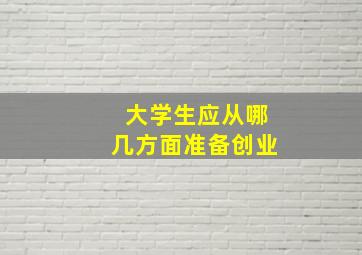 大学生应从哪几方面准备创业