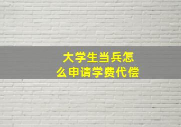 大学生当兵怎么申请学费代偿