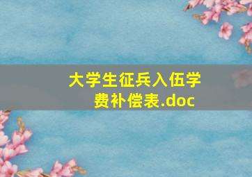 大学生征兵入伍学费补偿表.doc