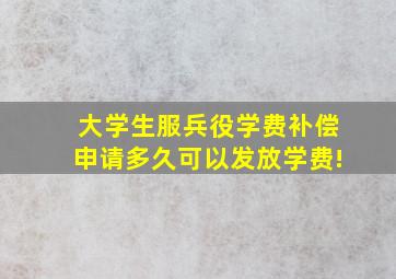 大学生服兵役学费补偿申请多久可以发放学费!