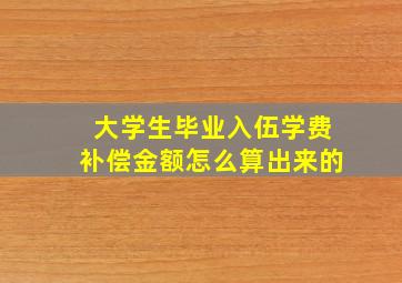 大学生毕业入伍学费补偿金额怎么算出来的