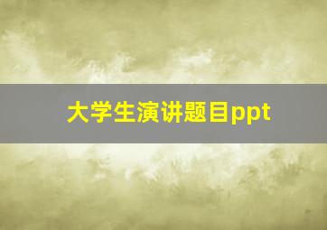 大学生演讲题目ppt