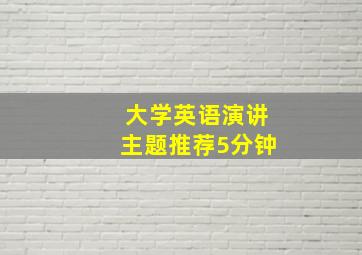 大学英语演讲主题推荐5分钟