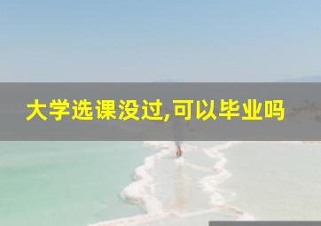 大学选课没过,可以毕业吗