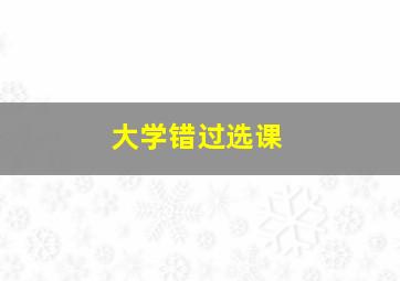 大学错过选课