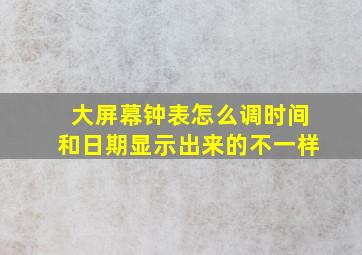 大屏幕钟表怎么调时间和日期显示出来的不一样