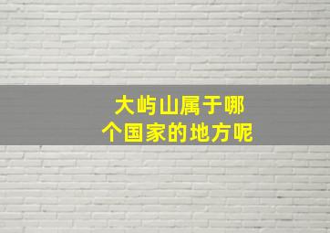 大屿山属于哪个国家的地方呢