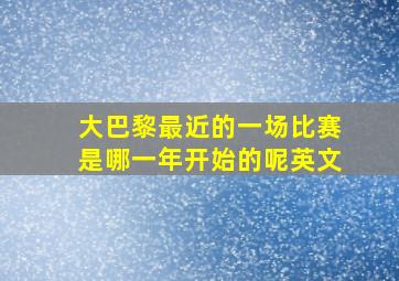 大巴黎最近的一场比赛是哪一年开始的呢英文