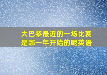 大巴黎最近的一场比赛是哪一年开始的呢英语