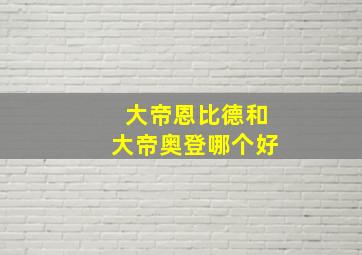 大帝恩比德和大帝奥登哪个好