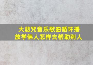 大悲咒音乐歌曲循环播放学佛人怎样去帮助别人