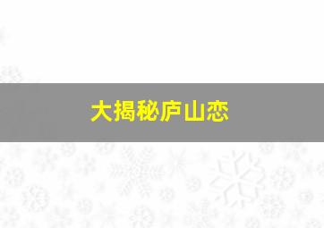 大揭秘庐山恋