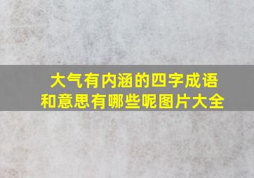 大气有内涵的四字成语和意思有哪些呢图片大全