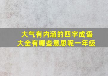 大气有内涵的四字成语大全有哪些意思呢一年级