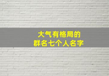 大气有格局的群名七个人名字