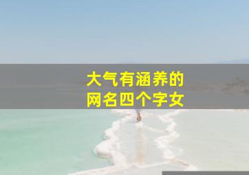 大气有涵养的网名四个字女